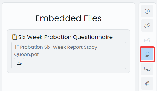A screenshot of the Embedded Files panel. In this example there is one file that is rendered as a grey box with the title &quot;Six Week Probation Questionnaire&quot;. Inside this box is another grey box with the file name, which reads &quot;Probation Six-Week Report Stacy Queen.pdf&quot;. There is a download button below the name of the file.